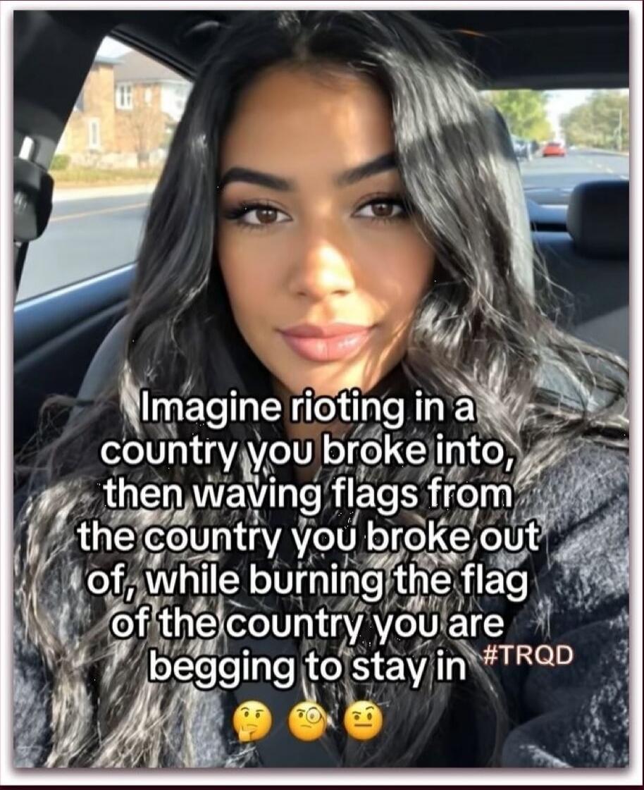 Imagine rioting in a country you broke into, then waving flags from the country you broke out of, while burning the flag of the country you are begging to stay in #TRQD