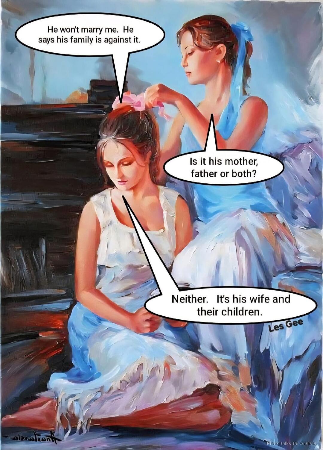 He won't marry me. He says his family is against it. Is it his mother, father or both? Neither. It's his wife and their children.