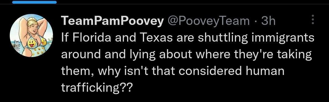 TeamPamPoovey PooveyTeam 3h If Florida and Texas are shuttling immigrants around and lying about where theyre taking them why isnt that considered human trafficking