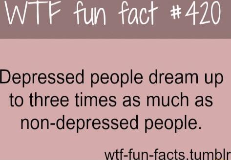 fun fact 420 Depressed people dream up to three times as much as non depressed people wtf fun facts tumblr