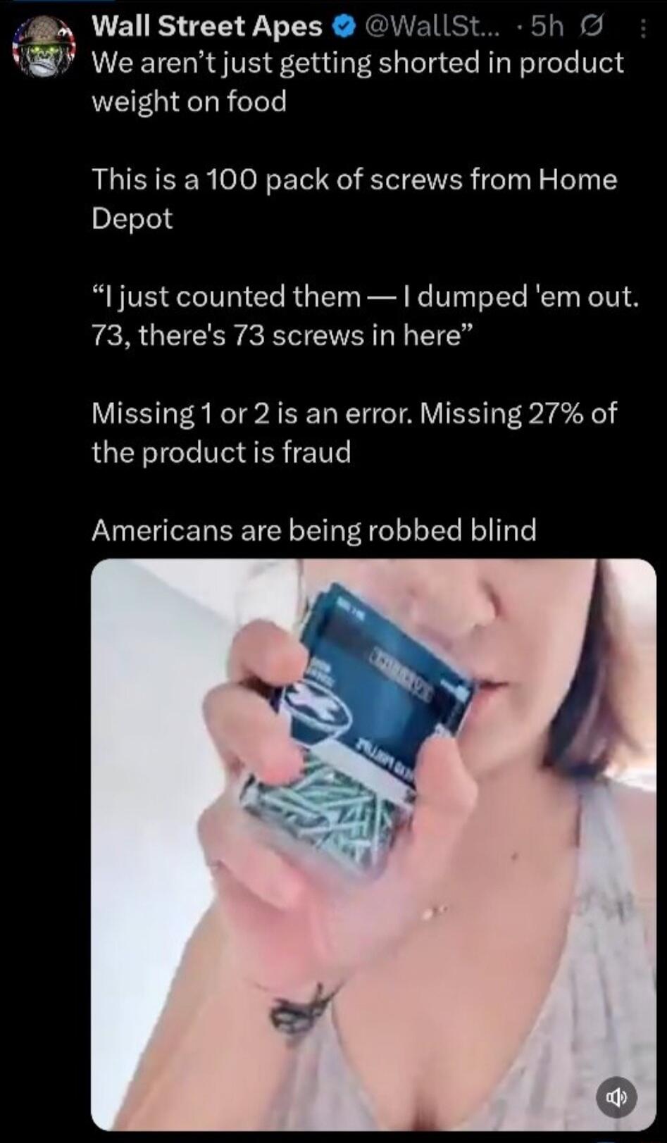 Wall Street Apes: We aren't just getting shorted in product weight on food. This is a 100 pack of screws from Home Depot. I just counted them — I dumped 'em out. 73, there's 73 screws in here. Missing 1 or 2 is an error. Missing 27% of the product is fraud. Americans are being robbed blind.
