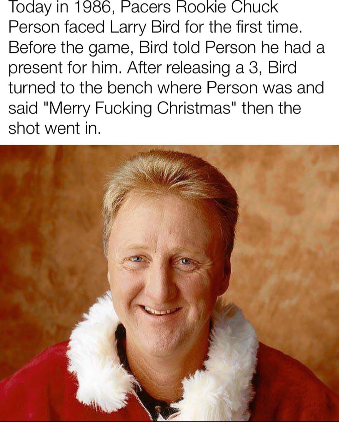 Person faced Larry Bird for the first time Before the game Bird told Person he had a present for him After releasing a 3 Bird turned to the bench where Person was and said Merry Fucking Christmas then the shot went in
