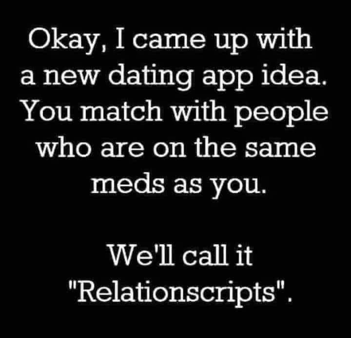 O VA s SRV R ER S Ao Eliislof 1o B Lo T H You match with people who are on the same meds as you Well call it Relationscripts