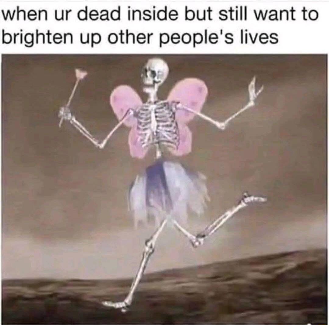 when ur dead inside but still want to brighten up other peoples lives