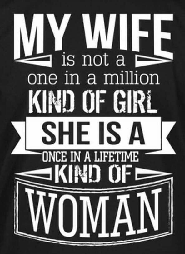 MY WIFE is not a one in a million KIND OF GIRL SHE IS A ONCE IN A LIFETIME KIND OF WOMAN