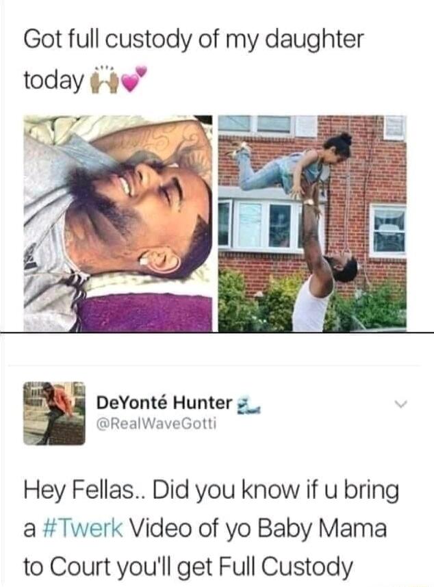 Got full custody of my daughter today L4 DeYont Hunter s RealWaveGotti Hey Fellas Did you know if u bring a Twerk Video of yo Baby Mama to Court youll get Full Custody
