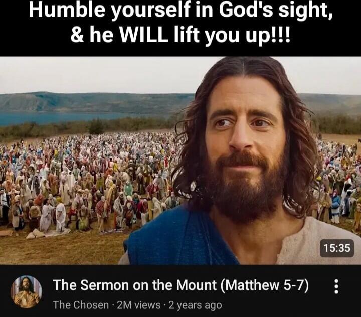 Humble yourself in God's sight, & he WILL lift you up!!! The Sermon on the Mount (Matthew 5-7)