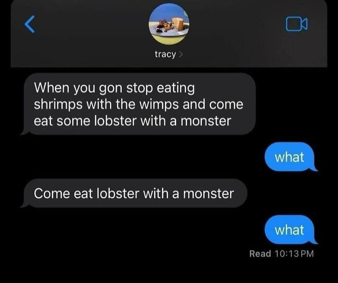 racy When you gon stop eating TSR R R e Te Holelyy 1Y eat some lobster with a monster Come eat lobster with a monster Read 1013PM