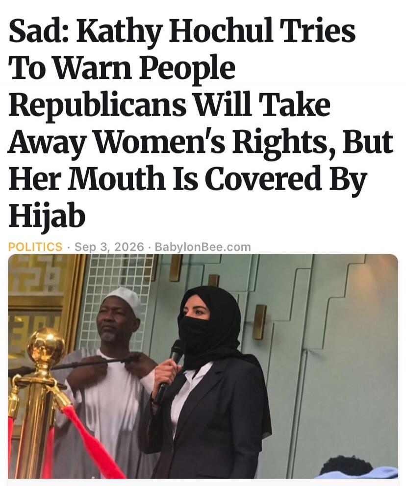Sad: Kathy Hochul Tries To Warn People Republicans Will Take Away Women's Rights, But Her Mouth Is Covered By Hijab POLITICS Sep 3, 2026 · BabylonBee.com