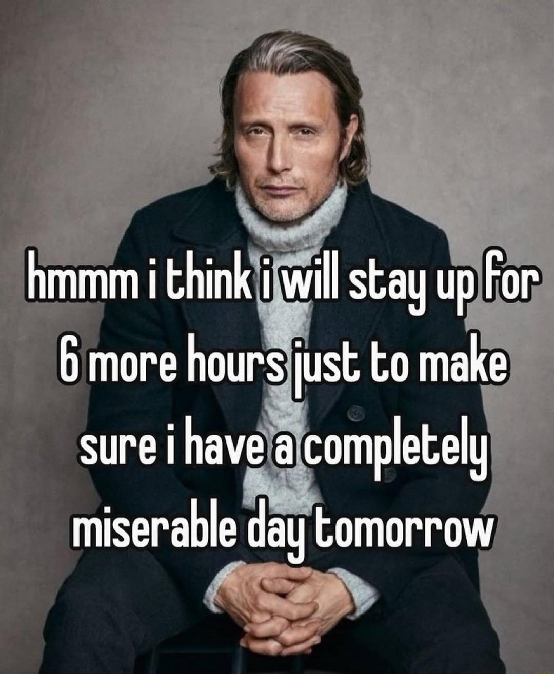 hmm i think i will stay up for 6 more hours just to make sure i have a completely miserable day tomorrow