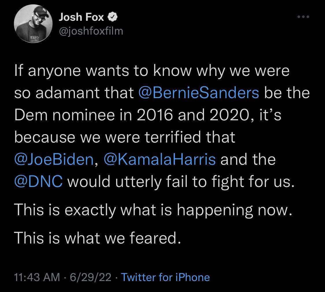 Josh Fox joshfoxfilm If anyone wants to know why we were so adamant that BernieSanders be the Dem nominee in 2016 and 2020 its T IWERWRWETCR ClGHTE R E JoeBiden KamalaHarris and the IR ORIVl AV IO VA E TR TR iT Isl R eJAVN This is exactly what is happening now REICRT EIRWER CETET 1143 AM 62922 Twitter for iPhone