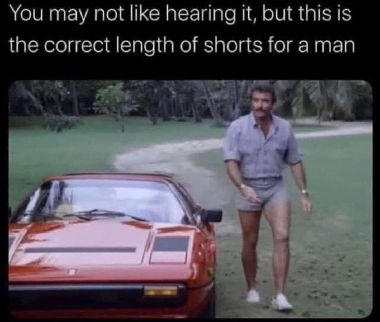 You may not like hearing it but this is the correct length of shorts for a man
