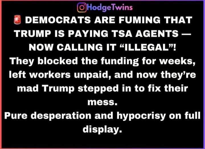 HodgeTwins DEMOCRATS ARE FUMING THAT TRUMP IS PAYING TSA AGENTS — NOW CALLING IT “ILLEGAL”! They blocked the funding for weeks, left workers unpaid, and now they're mad Trump stepped in to fix their mess. Pure desperation and hypocrisy on full display.