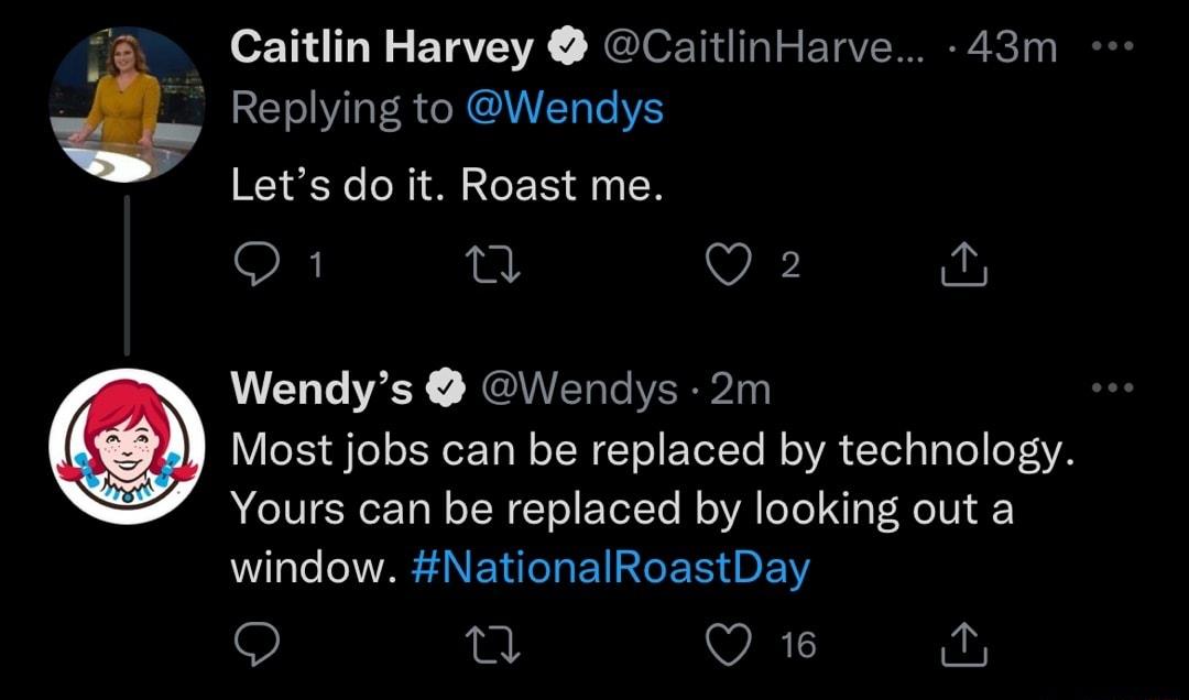 Caitlin Harvey CaitlinHarve 43m Replying to Wendys Lets do it Roast me Q 1 n Q 2 Wendys Wendys 2m V o oF R eZ Ta W oT W T o E YelTo M oA Ted aTa Yo oF4YA NIV IRz Tal o TN T ol Yol To M oYA oTo aF Ne Vi aF window NationalRoastDay 9 it VAR a