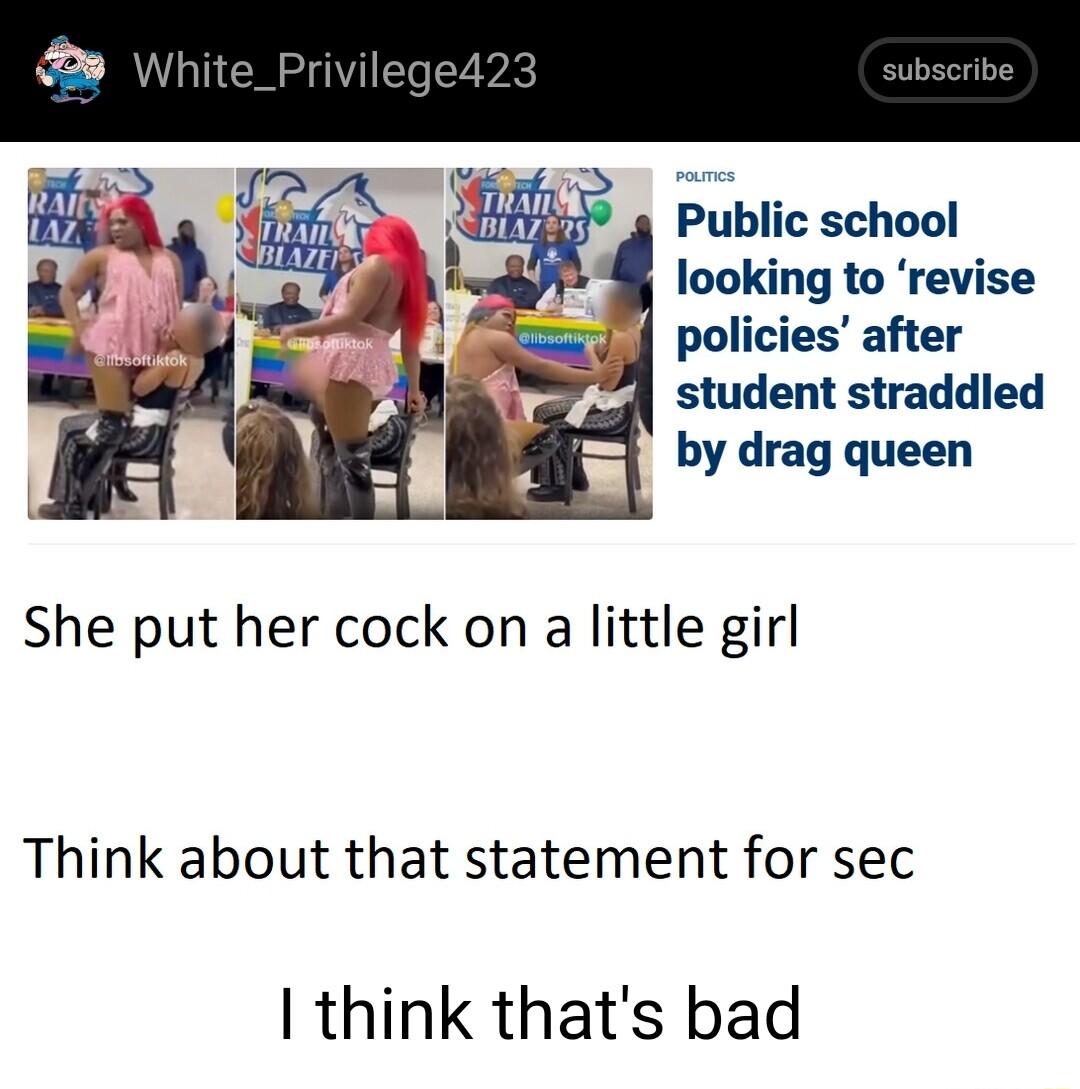Public school looking to revise policies after student straddled by drag queen She put her cock on a little girl Think about that statement for sec think thats bad