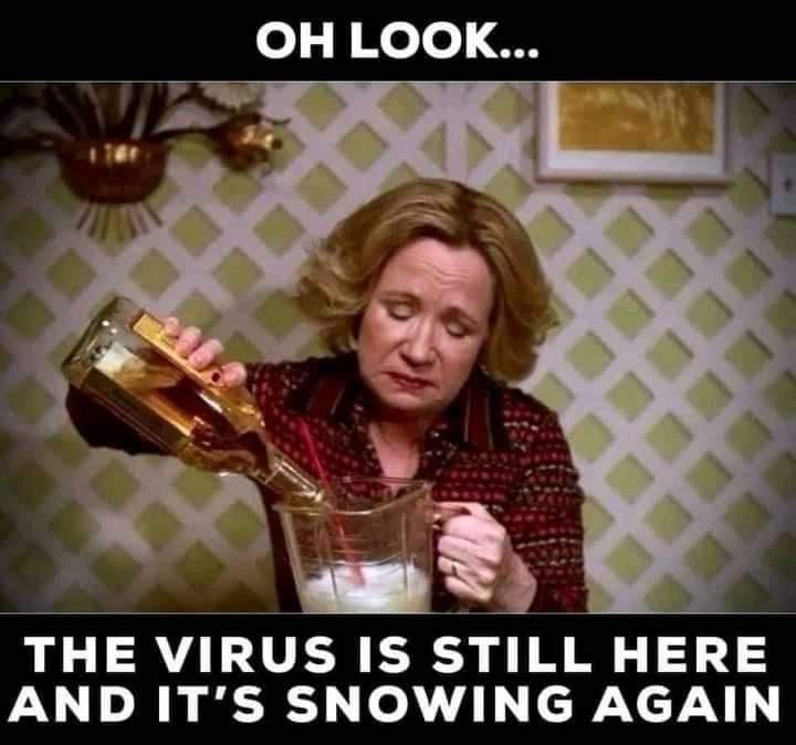 OH LOOK THE VIRUS IS STILL HERE AND ITS SNOWING AGAIN