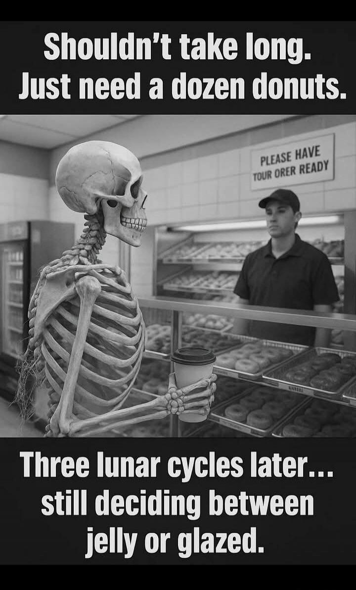 Shouldn't take long. Just need a dozen donuts. Three lunar cycles later... still deciding between jelly or glazed.