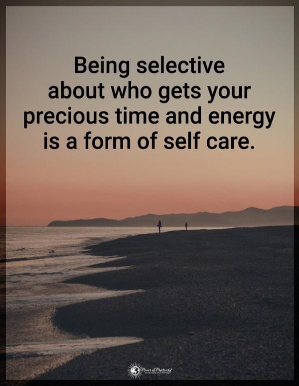 Being selective about who gets your precious time and energy is a form of self care.