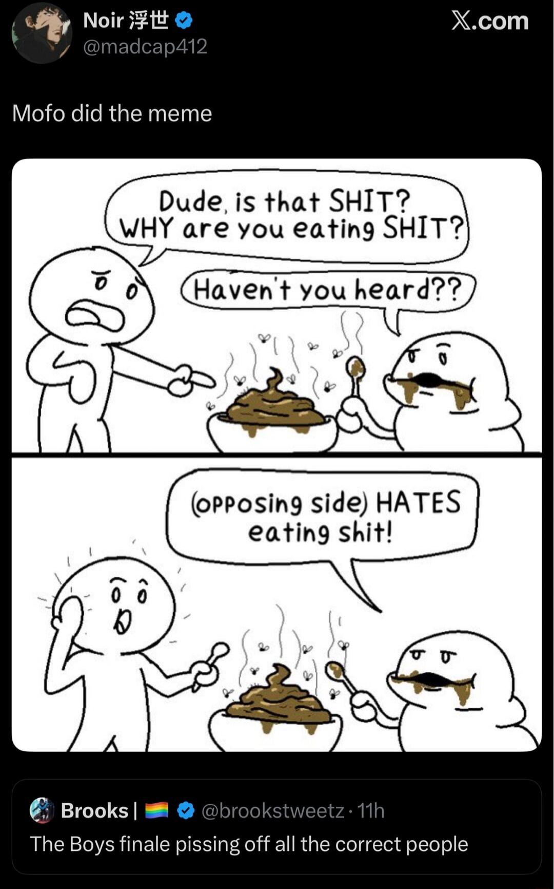 Mofo did the meme. Dude, is that SHIT? WHY are you eating SHIT? Haven't you heard?? (opposing side) HATES eating shit! The Boys finale pissing off all the correct people.
