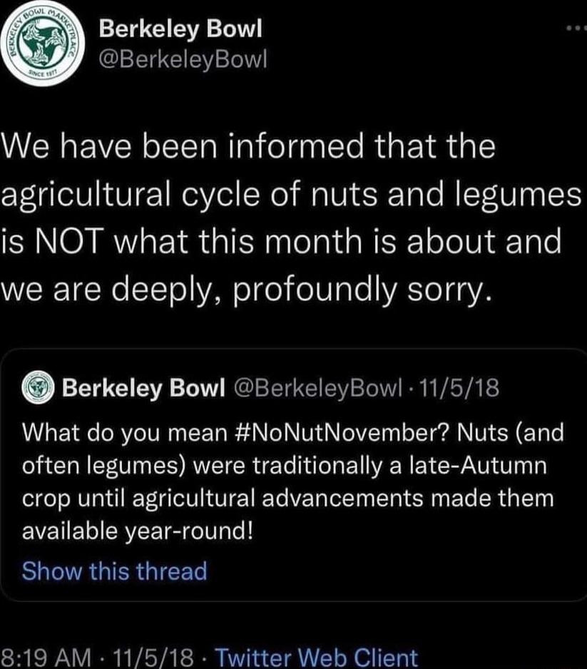 Berkeley Bow GEEIEEEET We have been informed that the agricultural cycle of nuts and legumes is NOT what this month is about and WERETCERC TETo VAo o oW Tale VASTe 3R Berkeley Bowl BerkeleyBowl 11518 What do you mean NoNutNovember Nuts and often legumes were traditionally a late Autumn crop until agricultural advancements made them EVEUE CRZEISC 1 EACIAGIERGICET 819 AM 11518 Twitter Web Client