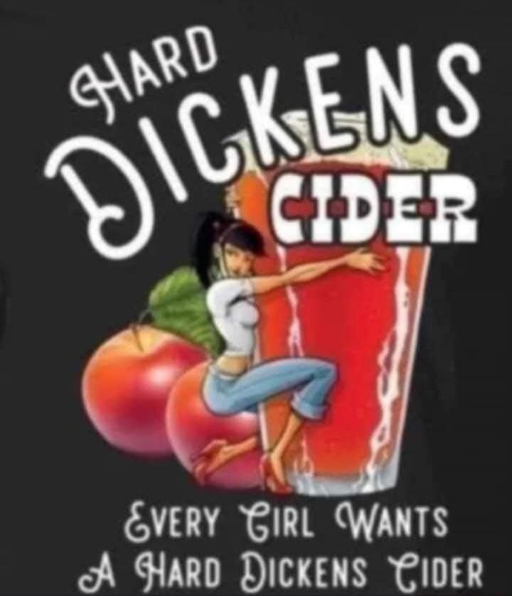 HARD DICKENS CIDER EVERY GIRL WANTS A HARD DICKENS CIDER