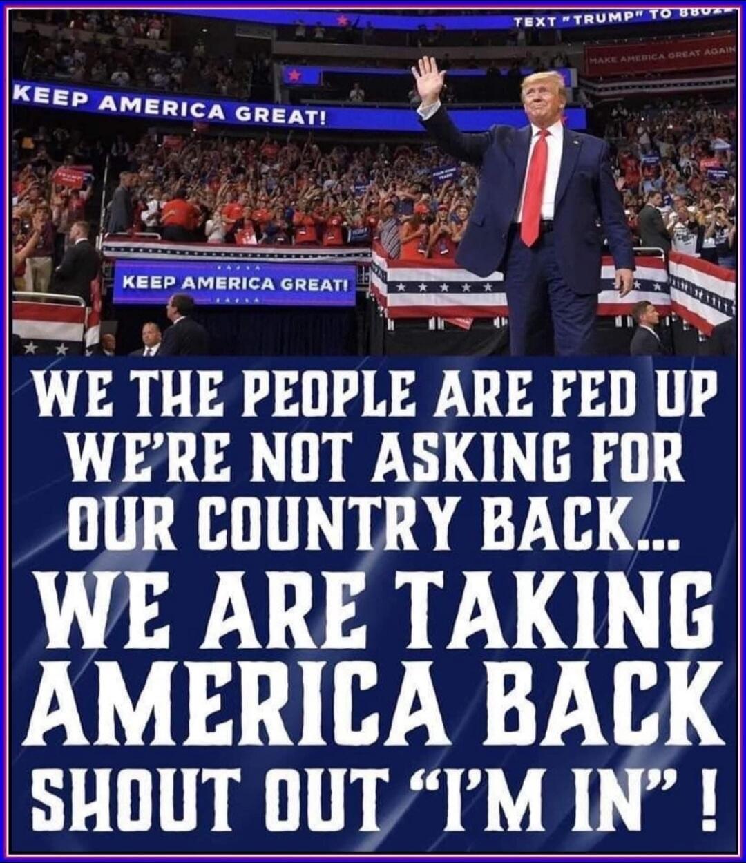 KEEP AMERICA GREAT! WE THE PEOPLE ARE FED UP WE'RE NOT ASKING FOR OUR COUNTRY BACK... WE ARE TAKING AMERICA BACK SHOUT OUT “I'M IN” !