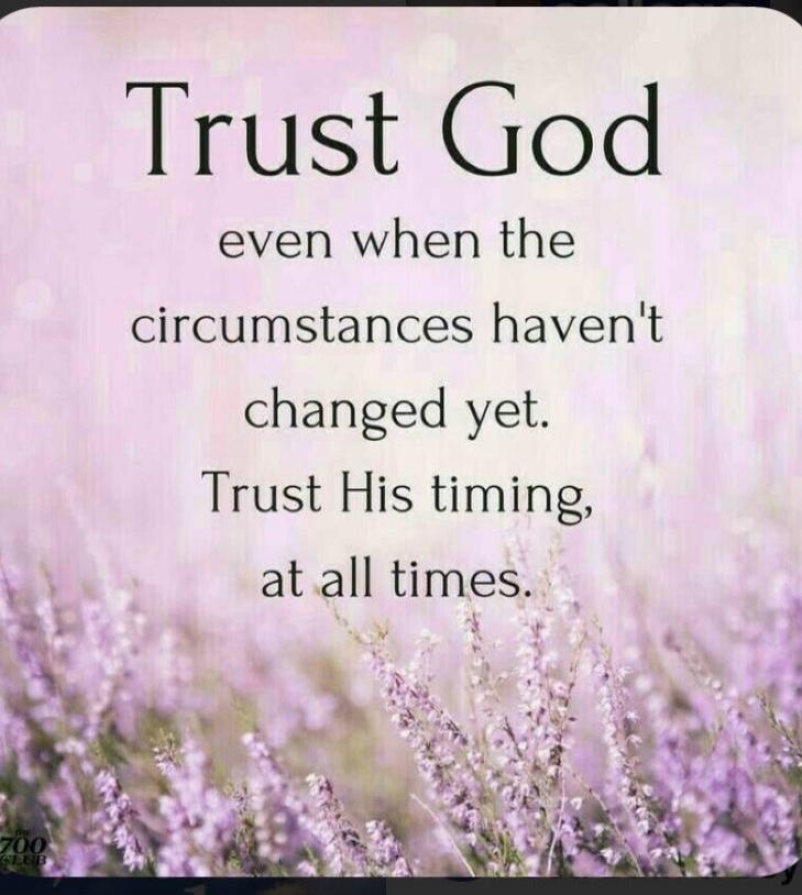 Trust God even when the circumstances haven't changed yet. Trust His timing, at all times. The 700 Club.