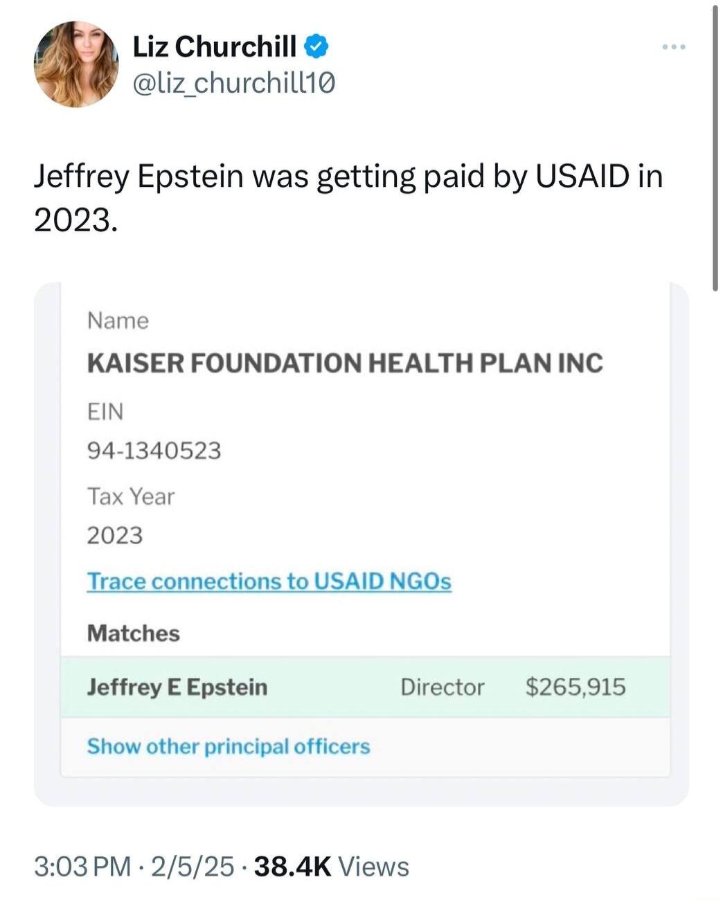 Liz Churchill liz_churchill1o Jeffrey Epstein was getting paid by USAID in 2023 Name KAISER FOUNDATION HEALTH PLAN INC EIN 94 1340523 Tax Year 2023 Trace connections to USAID NGOs Matches Jeffrey E Epstein Director 265915 Show other principal officers 303PM 2525 384K Views