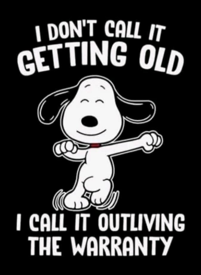 I DON'T CALL IT GETTING OLD I CALL IT OUTLIVING THE WARRANTY