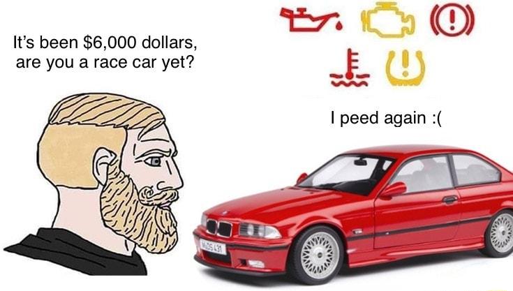 Its been 6000 dollars are you a race car yet