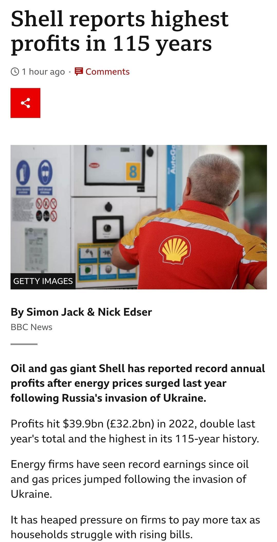 Shell reports highest profits in 115 years 1 hour ago Comments GETTY IMAGI By Simon Jack Nick Edser BBC News Oil and gas giant Shell has reported record annual profits after energy prices surged last year following Russias invasion of Ukraine Profits hit 399bn 322bn in 2022 double last years total and the highest in its 115 year history Energy firms have seen record earnings since oil and gas pric