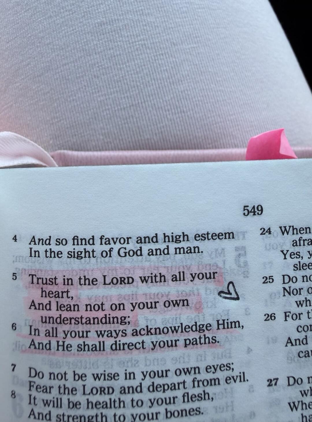 549. 4 And so find favor and high esteem In the sight of God and man. 5 Trust in the LORD with all your heart, And lean not on your own understanding; 6 In all your ways acknowledge Him, And He shall direct your paths. 7 Do not be wise in your own eyes; Fear the LORD and depart from evil. 8 It will be health to your flesh, And strength to your bone
