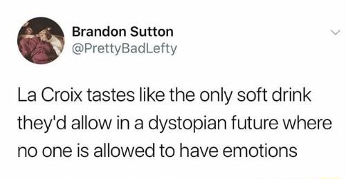 Brandon Sutton PrettyBadLefty La Croix tastes like the only soft drink theyd allow in a dystopian future where no one is allowed to have emotions