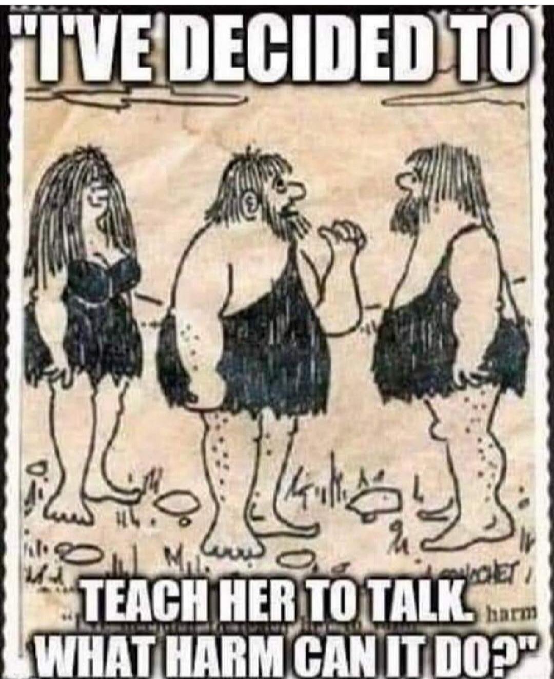 I'VE DECIDED TO TEACH HER TO TALK. WHAT HARM CAN IT DO?