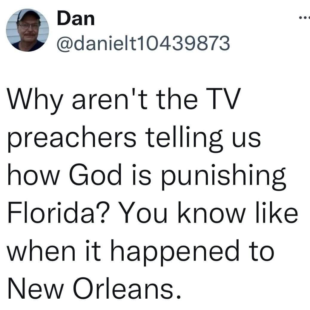 Dan danielt10439873 Why arent the TV preachers telling us how God is punishing Florida You know like when it happened to New Orleans
