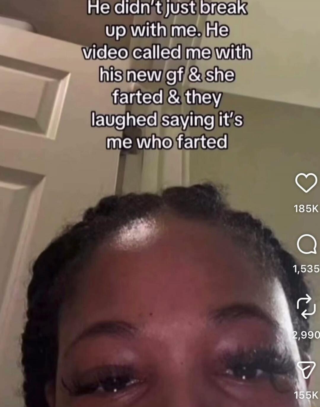 He didn't just break up with me. He video called me with his new gf & she farted & they laughed saying it's me who farted