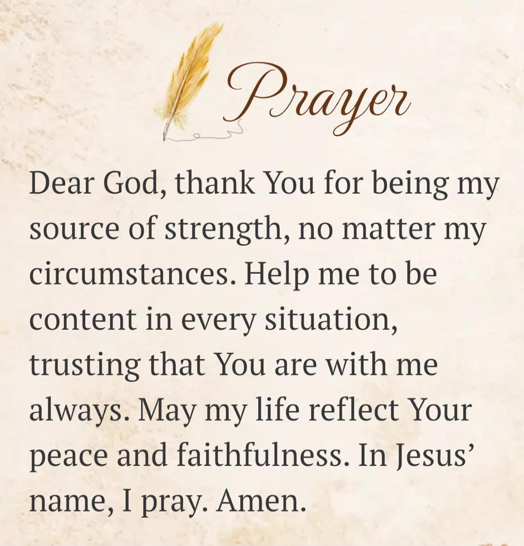 Prayer. Dear God, thank You for being my source of strength, no matter my circumstances. Help me to be content in every situation, trusting that You are with me always. May my life reflect Your peace and faithfulness. In Jesus’ name, I pray. Amen.