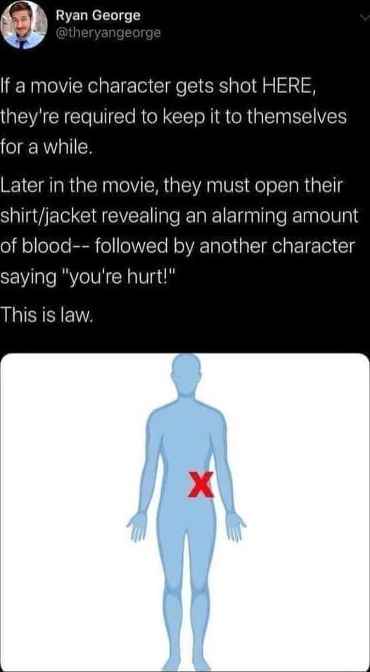 Ryan George If a movie character gets shot HERE theyre required to keep it to themselves for a while Later in the movie they must open their SV CEIYEE Tl TaRe Tl ale R lapleUa1 of blood followed by another character SEWae RAVIVN X Vuthe This is law