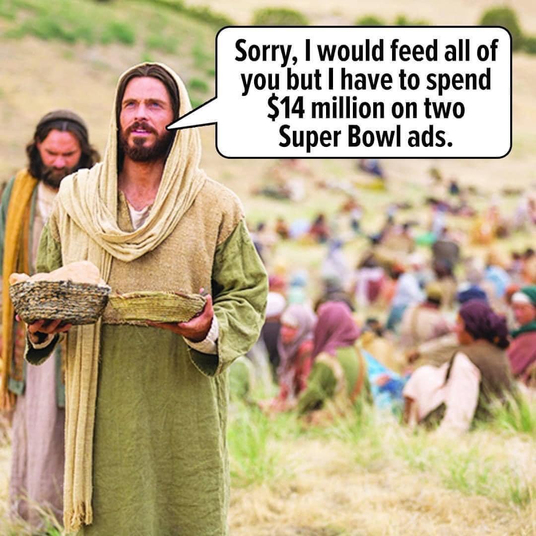 Sorry would feed all of you but have to spend 14 million on two Super Bowl ads