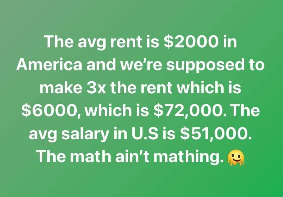 The avg rent is 2000 in America and were supposed to make 3x the rent which is 6000 which is 72000 The avg salary in US is 51000 LT ETGET R BT T A