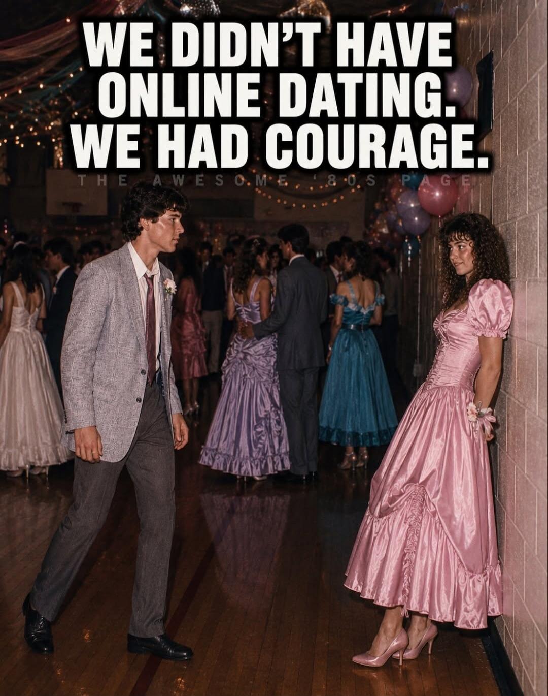 WE DIDN'T HAVE ONLINE DATING. WE HAD COURAGE. THE AWESOME 80S PAGE