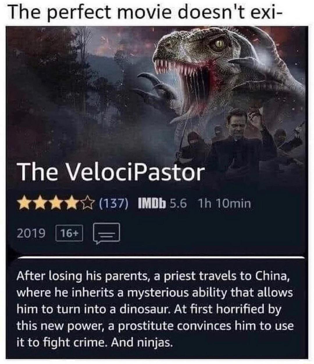 The perfect movie doesnt exi The VelociPastor o oxdGEvIN EXRLRIl 2019 16 After losing his parents a priest travels to China where he inherits a mysterious ability that allows him to turn into a dinosaur At first horrified by this new power a prostitute convinces him to use it to fight crime And ninjas