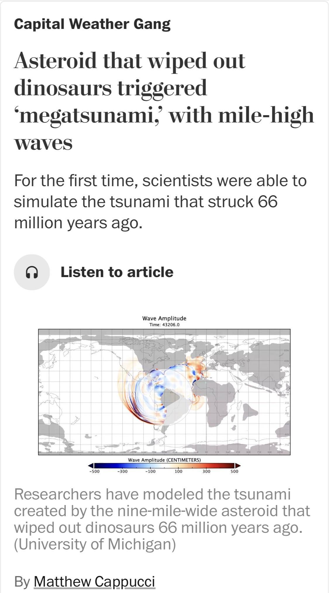 Capital Weather Gang Asteroid that wiped out dinosaurs triggered megatsunami with mile high waves For the first time scientists were able to simulate the tsunami that struck 66 million years ago Listen to article Researchers have modeled the tsunami created by the nine mile wide asteroid that wiped out dinosaurs 66 million years ago University of Michigan By Matthew Cappucci