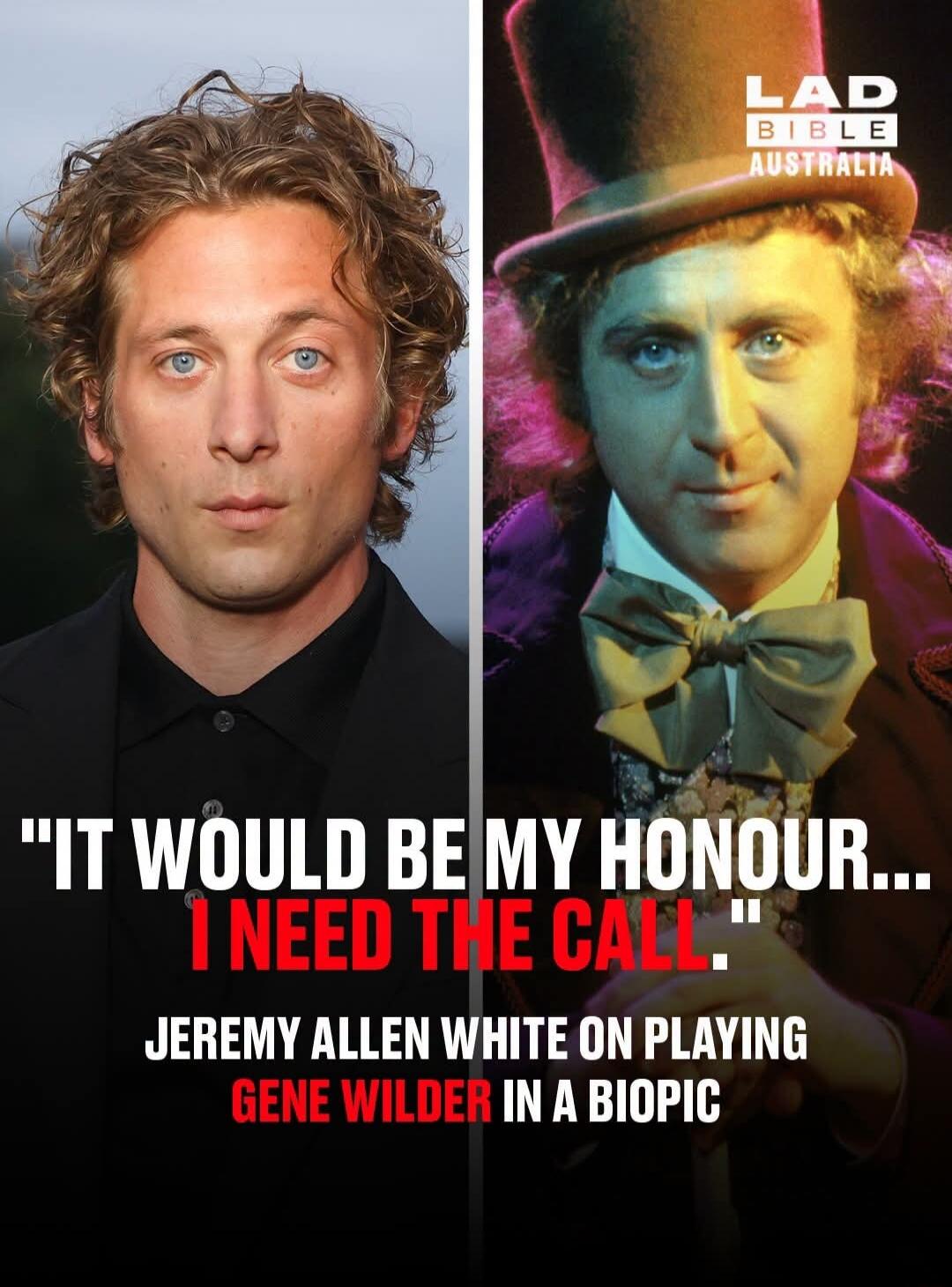 IT WOULD BE MY HONOUR... I NEED THE CALL. JEREMY ALLEN WHITE ON PLAYING GENE WILDER IN A BIOPIC. LAD BIBLE AUSTRALIA.