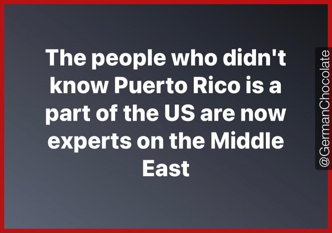 The people who didn't know Puerto Rico is a part of the US are now experts on the Middle East
