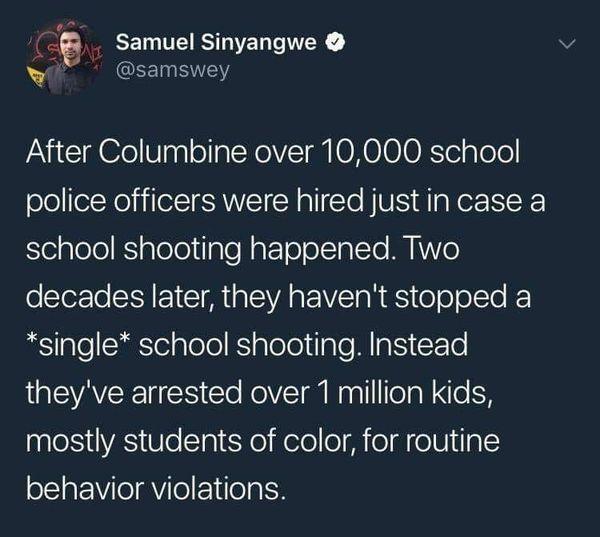 Lqe Samuel Sinyangwe wi samswey After Columbine over 10000 school police officers were hired just in case a SieiplelolRSigloloilpTefatTo o lclaTYe MIKYo o STerle L 1 CIM gl VAR VS aRES o oo lTo single school shooting Instead EAEETES ool I NnlolaN ieFH mostly students of color for routine behavior violations