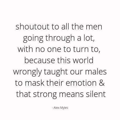 shoutout to all the men going through a lot with no one to turn to because this world wrongly taught our males to mask their emotion that strong means silent AexMyes