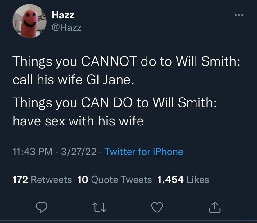 Hazz X IS FVd Things you CANNOT do to Will Smith call his wife Gl Jane Things you CAN DO to Will Smith have sex with his wife 1143 PM 32722 Twitter for iPhone 172 Retweets 10 Quote Tweets 1454 Likes n V