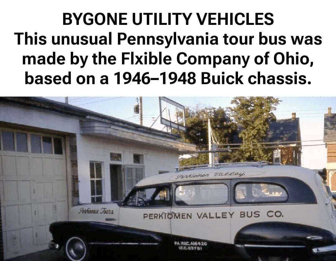 BYGONE UTILITY VEHICLES
This unusual Pennsylvania tour bus was made by the Flxible Company of Ohio,
based on a 1946–1948 Buick chassis.