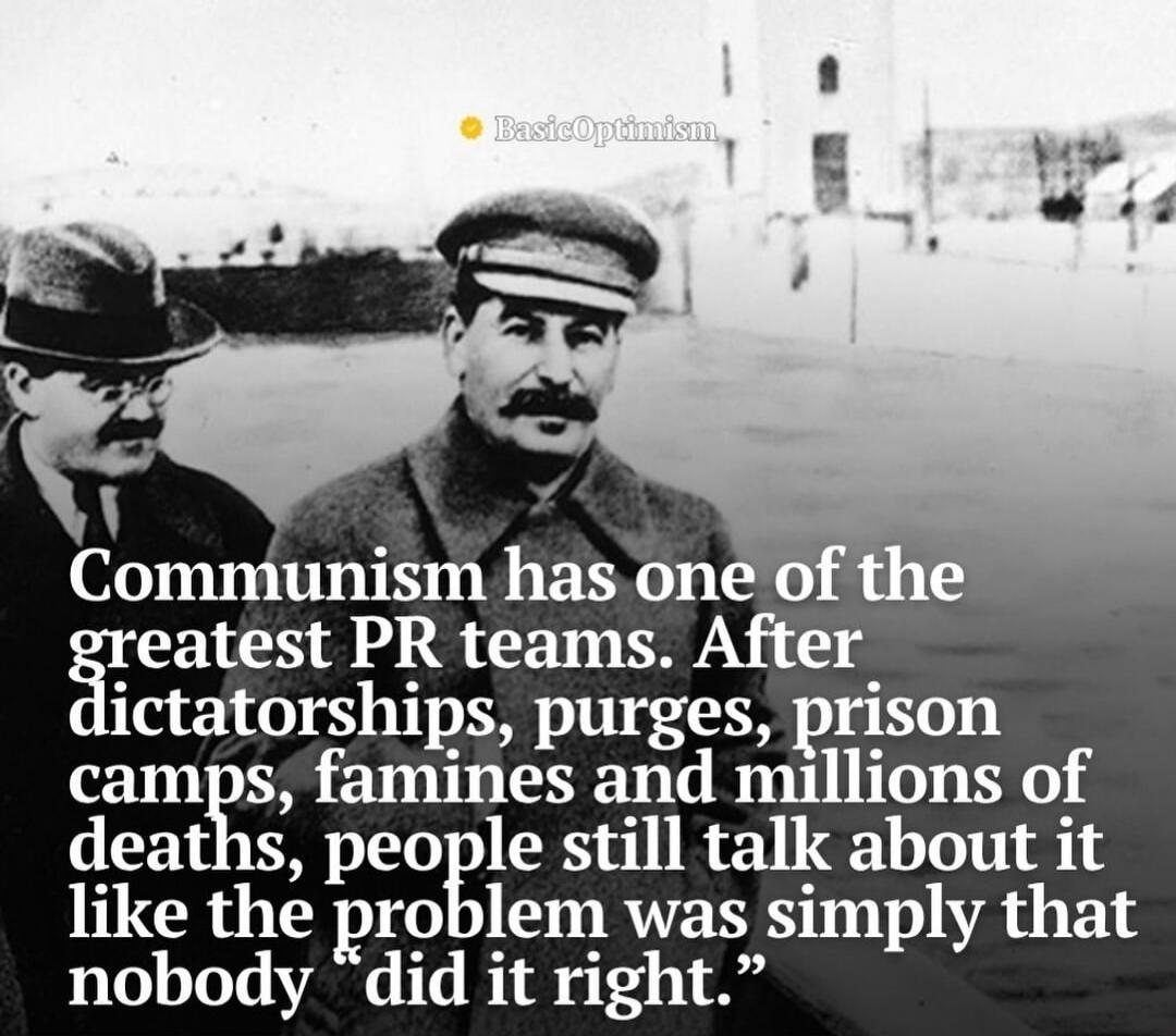 Communism has one of the greatest PR teams. After dictatorships, purges, prison camps, famines and millions of deaths, people still talk about it like the problem was simply that nobody 